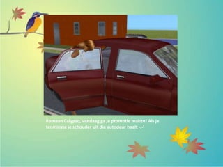 Komaan Calypso, vandaag ga je promotie maken! Als je
tenminste je schouder uit die autodeur haalt -.-’
 