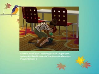 En in het kleine zusje! Voorlopig zie ik in Antigone een
toekomstige Familiesim en in Yasmine een toekomstige
Populariteitssim ;)
 