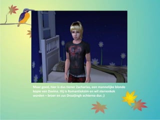 Maar goed, hier is dus tiener Zacharias, een mannelijke blonde
kopie van Davina. Hij is Romantieksim en wil sterrenkok
worden – broer en zus Draaijingh achterna dus ;)
 