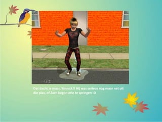 Dat dacht je maar, Yannick!! Hij was serieus nog maar net uit
die plas, of Zach begon erin te springen :D
 