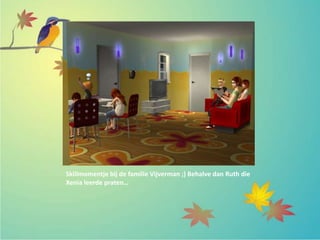 Skillmomentje bij de familie Vijverman ;) Behalve dan Ruth die
Xenia leerde praten…
 