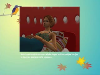 Ruth kon even uitrusten na al die dagen huishoudelijke klusjes
te doen en peuters op te voeden…
 