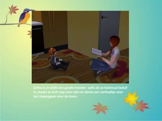 Zohra is en blijft een goede moeder: zelfs als ze helemaal bekaf
is, maakt ze toch nog even tijd om Xenia een verhaaltje voor
het slapengaan voor de lezen.
 