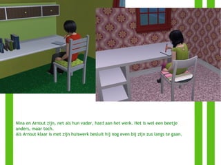 Nina en Arnout zijn, net als hun vader, hard aan het werk. Het is wel een beetje anders, maar toch. Als Arnout klaar is met zijn huiswerk besluit hij nog even bij zijn zus langs te gaan. 