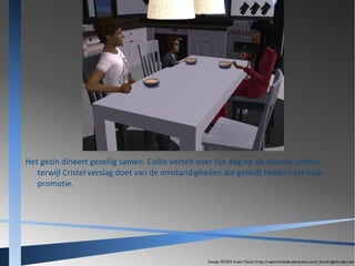 Het gezin dineert gezellig samen. Collin vertelt over zijn dag op de nieuwe school,
terwijl Cristel verslag doet van de omstandigheden die geleidt hebben tot haar
promotie.

 