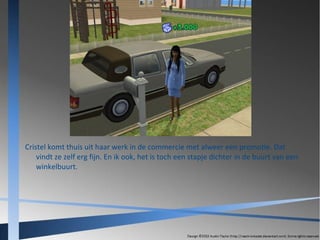 Cristel komt thuis uit haar werk in de commercie met alweer een promotie. Dat
vindt ze zelf erg fijn. En ik ook, het is toch een stapje dichter in de buurt van een
winkelbuurt.

 