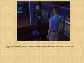 That’s when he usually headed to the club to meet some people and only came home when it was time to go to bed. 