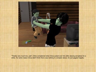 ” Thanks very much bro, yak!”, Elmo complained when Sirius puked over him after playing aeroplane for a while. For some reason Sirius didn’t think there was nothing to complain about, he just giggled happily. 