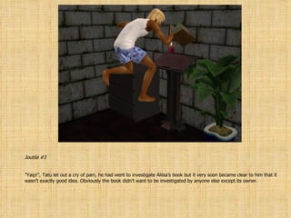 Joutila #3 ” Yaip!”, Tatu let out a cry of pain, he had went to investigate Aliisa’s book but it very soon became clear to him that it wasn’t exactly good idea. Obviously the book didn’t want to be investigated by anyone else except its owner. 