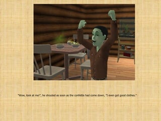 ” Wow, look at me!”, he shouted as soon as the confettis had come down, ”I even got good clothes.” 