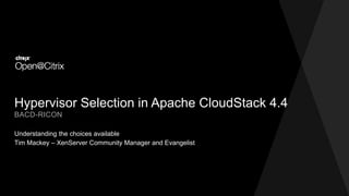 Hypervisor Selection in Apache CloudStack 4.4
Understanding the choices available
BACD-RICON
Tim Mackey – XenServer Community Manager and Evangelist
 