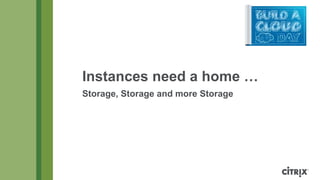Instances need a home …
Storage, Storage and more Storage

 