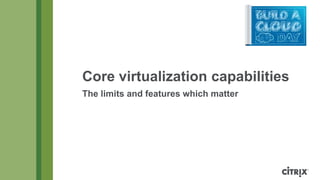 Core virtualization capabilities
The limits and features which matter

 