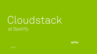 Cloudstack
at Spotify


 Feb 2013
 