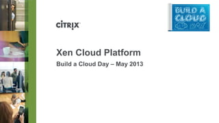 Xen Cloud Platform
Build a Cloud Day – May 2013
 