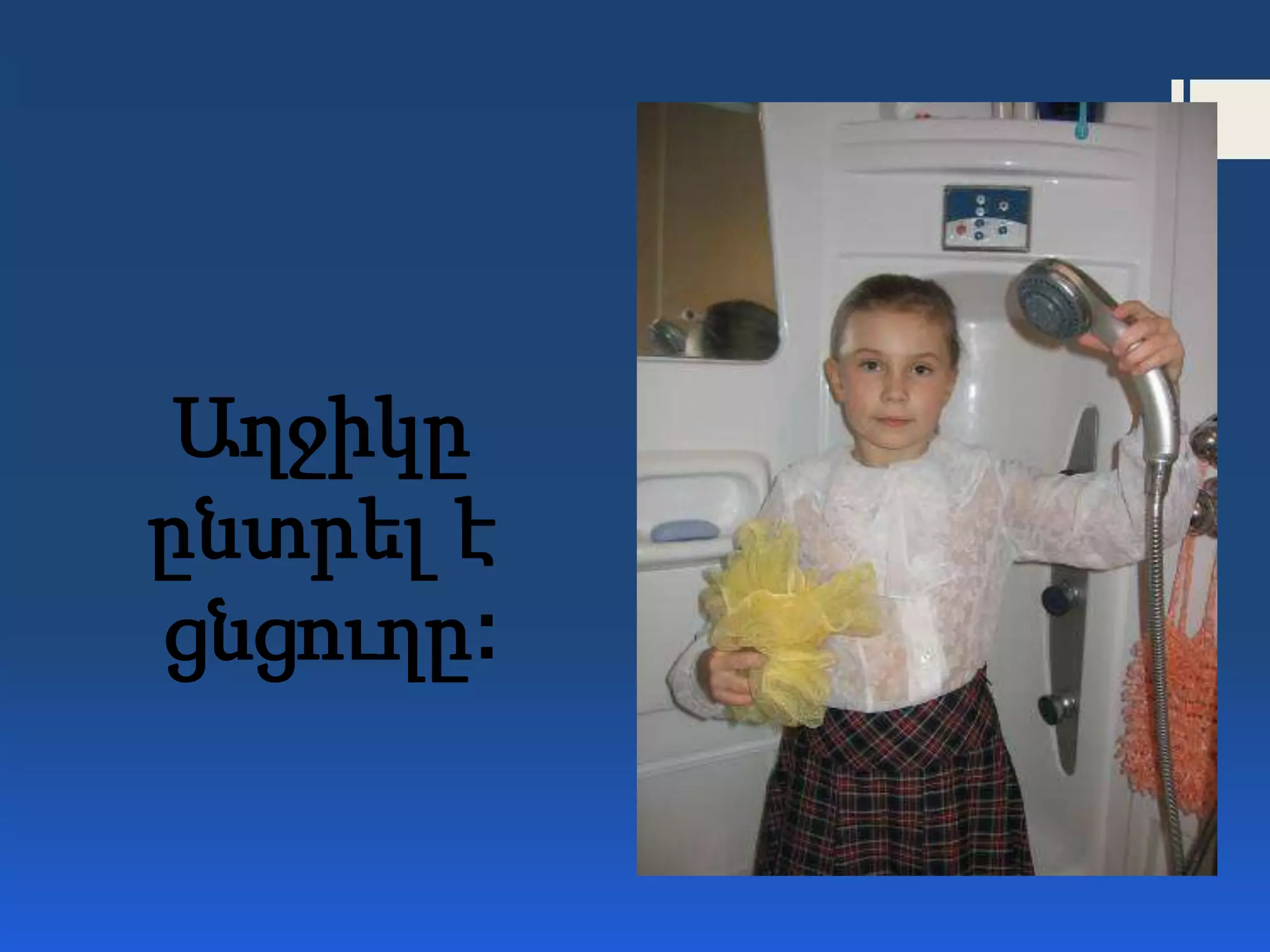 Աղջիկը
ընտրել է
ցնցուղը:
 