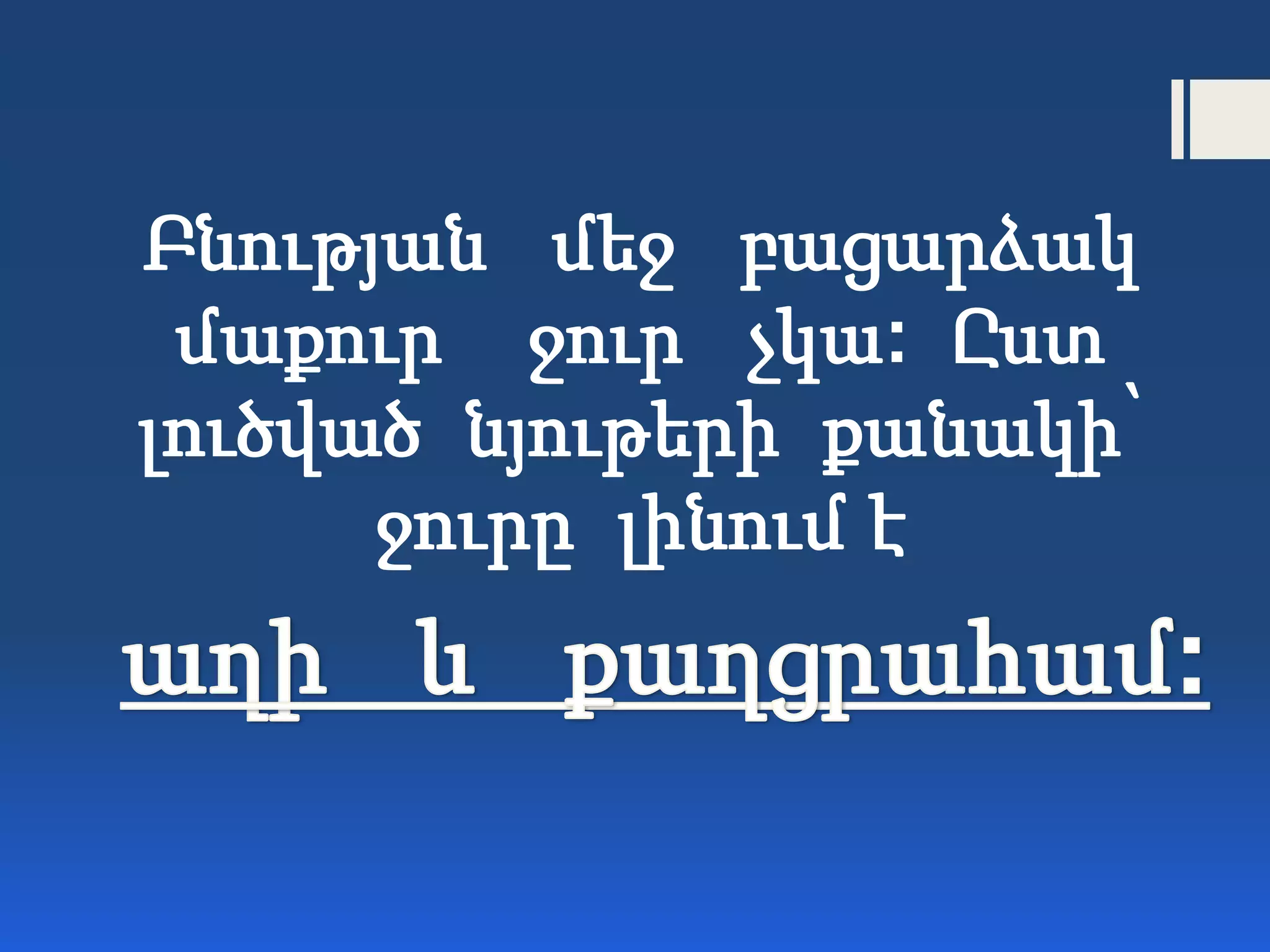 Բնության մեջ բացարձակ
մաքուր ջուր չկա: Ըստ
լուծված նյութերի քանակի՝
ջուրը լինում է
 