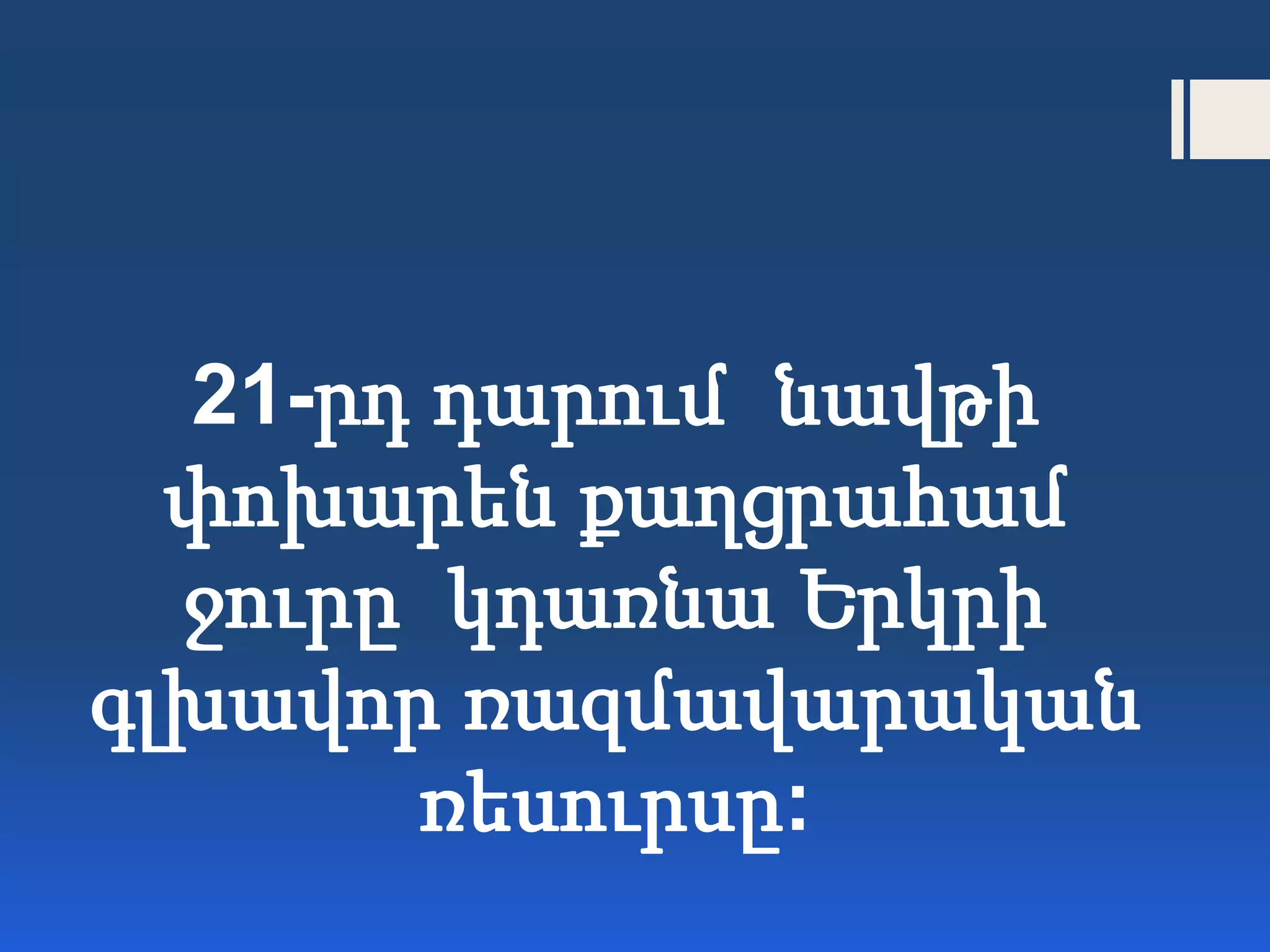 21-րդ դարում նավթի
փոխարեն քաղցրահամ
ջուրը կդառնա Երկրի
գլխավոր ռազմավարական
ռեսուրսը:
 