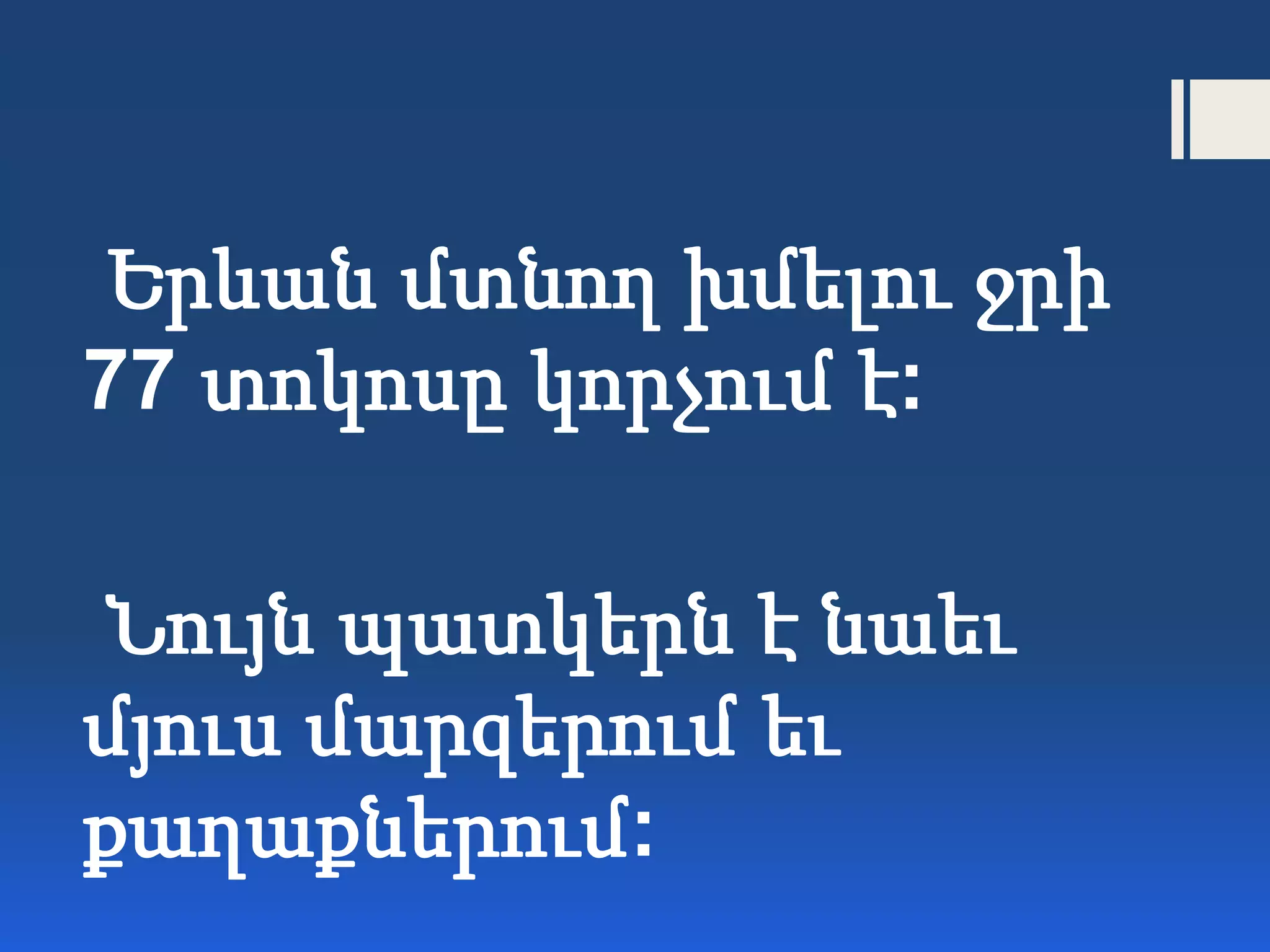 Երևան մտնող խմելու ջրի
77 տոկոսը կորչում է:
Նույն պատկերն է նաեւ
մյուս մարզերում եւ
քաղաքներում:
 