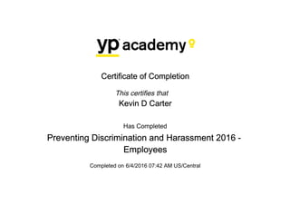 Certificate of Completion
This certifies that
Kevin D Carter
Has Completed
Preventing Discrimination and Harassment 2016 -
Employees
Completed on 6/4/2016 07:42 AM US/Central
 