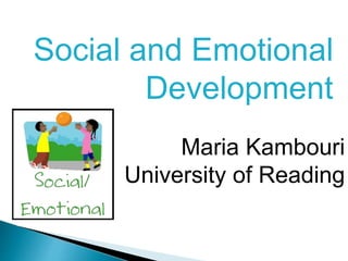Social and Emotional
Development
Maria Kambouri
University of Reading
 