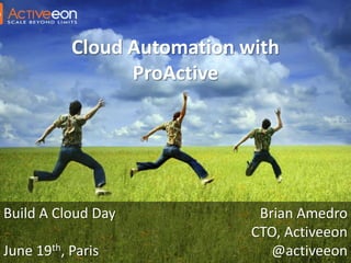 Cloud Automation with
ProActive
Build A Cloud Day
June 19th, Paris
Brian Amedro
CTO, Activeeon
@activeeon
 