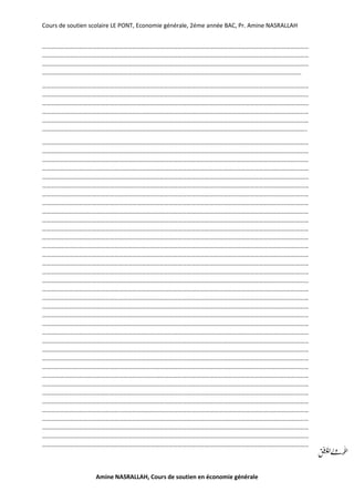 Cours de soutien scolaire LE PONT, Economie générale, 2éme année BAC, Pr. Amine NASRALLAH
Amine NASRALLAH, Cours de soutien en économie générale
……………………………………………………………………………………………………………………………………………………………
……………………………………………………………………………………………………………………………………………………………
……………………………………………………………………………………………………………………………………………………………
……………………………………………………………………………………………………………………………………………………….
……………………………………………………………………………………………………………………………………………………………
……………………………………………………………………………………………………………………………………………………………
……………………………………………………………………………………………………………………………………………………………
……………………………………………………………………………………………………………………………………………………………
……………………………………………………………………………………………………………………………………………………………
…………………………………………………………………………………………………………………………………………………………..
……………………………………………………………………………………………………………………………………………………………
……………………………………………………………………………………………………………………………………………………………
……………………………………………………………………………………………………………………………………………………………
……………………………………………………………………………………………………………………………………………………………
……………………………………………………………………………………………………………………………………………………………
……………………………………………………………………………………………………………………………………………………………
……………………………………………………………………………………………………………………………………………………………
……………………………………………………………………………………………………………………………………………………………
……………………………………………………………………………………………………………………………………………………………
……………………………………………………………………………………………………………………………………………………………
……………………………………………………………………………………………………………………………………………………………
……………………………………………………………………………………………………………………………………………………………
……………………………………………………………………………………………………………………………………………………………
……………………………………………………………………………………………………………………………………………………………
……………………………………………………………………………………………………………………………………………………………
……………………………………………………………………………………………………………………………………………………………
……………………………………………………………………………………………………………………………………………………………
……………………………………………………………………………………………………………………………………………………………
……………………………………………………………………………………………………………………………………………………………
……………………………………………………………………………………………………………………………………………………………
……………………………………………………………………………………………………………………………………………………………
……………………………………………………………………………………………………………………………………………………………
……………………………………………………………………………………………………………………………………………………………
……………………………………………………………………………………………………………………………………………………………
……………………………………………………………………………………………………………………………………………………………
……………………………………………………………………………………………………………………………………………………………
……………………………………………………………………………………………………………………………………………………………
……………………………………………………………………………………………………………………………………………………………
……………………………………………………………………………………………………………………………………………………………
……………………………………………………………………………………………………………………………………………………………
……………………………………………………………………………………………………………………………………………………………
……………………………………………………………………………………………………………………………………………………………
……………………………………………………………………………………………………………………………………………………………
……………………………………………………………………………………………………………………………………………………………
……………………………………………………………………………………………………………………………………………………………
……………………………………………………………………………………………………………………………………………………………
 