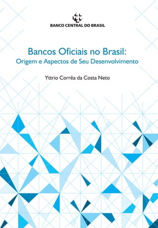 Bancos Oficiais no Brasil:
Origem e Aspectos de Seu Desenvolvimento

         Yttrio Corrêa da Costa Neto
 