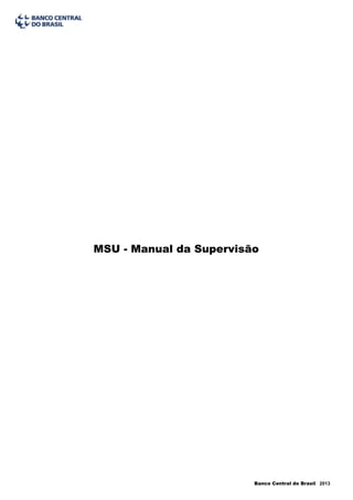 MSU - Manual da Supervisão




                         Banco Central do Brasil 2013
 