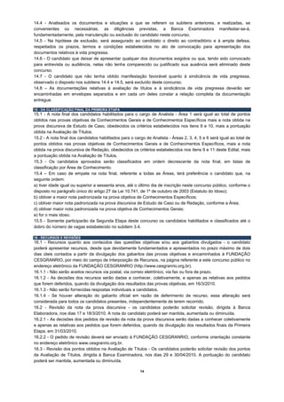 14.4 - Analisados os documentos e situações a que se referem os subitens anteriores, e realizadas, se
convenientes ou necessárias, as diligências previstas, a Banca Examinadora manifestar-se-á,
fundamentadamente, pela manutenção ou exclusão do candidato neste concurso.
14.5 - Na hipótese de exclusão, será assegurado ao candidato o direito ao contraditório e à ampla defesa,
respeitados os prazos, termos e condições estabelecidos no ato de convocação para apresentação dos
documentos relativos à vida pregressa.
14.6 - O candidato que deixar de apresentar qualquer dos documentos exigidos ou que, tendo sido convocado
para entrevista ou audiência, nelas não tenha comparecido ou justificado sua ausência será eliminado deste
concurso.
14.7 - O candidato que não tenha obtido manifestação favorável quanto à sindicância de vida pregressa,
observado o disposto nos subitens 14.4 e 14.5, será excluído deste concurso.
14.8 – As documentações relativas à avaliação de títulos e à sindicância de vida pregressa deverão ser
encaminhadas em envelopes separados e em cada um deles constar a relação completa da documentação
entregue.

15 - DA CLASSIFICAÇÃO FINAL DA PRIMEIRA ETAPA
15.1 - A nota final dos candidatos habilitados para o cargo de Analista - Área 1 será igual ao total de pontos
obtidos nas provas objetivas de Conhecimentos Gerais e de Conhecimentos Específicos mais a nota obtida na
prova discursiva de Estudo de Caso, obedecidos os critérios estabelecidos nos itens 9 e 10, mais a pontuação
obtida na Avaliação de Títulos.
15.2 - A nota final dos candidatos habilitados para o cargo de Analista - Áreas 2, 3, 4, 5 e 6 será igual ao total de
pontos obtidos nas provas objetivas de Conhecimentos Gerais e de Conhecimentos Específicos, mais a nota
obtida na prova discursiva de Redação, obedecidos os critérios estabelecidos nos itens 9 e 11 deste Edital, mais
a pontuação obtida na Avaliação de Títulos.
15.3 - Os candidatos aprovados serão classificados em ordem decrescente da nota final, em listas de
classificação por Área de Conhecimento.
15.4 – Em caso de empate na nota final, referente a todas as Áreas, terá preferência o candidato que, na
seguinte ordem:
a) tiver idade igual ou superior a sessenta anos, até o último dia de inscrição neste concurso público, conforme o
disposto no parágrafo único do artigo 27 da Lei 10.741, de 1º de outubro de 2003 (Estatuto do Idoso);
b) obtiver a maior nota padronizada na prova objetiva de Conhecimentos Específicos;
c) obtiver maior nota padronizada na prova discursiva de Estudo de Caso ou de Redação, conforme a Área;
d) obtiver maior nota padronizada na prova objetiva de Conhecimentos Gerais;
e) for o mais idoso.
15.5 - Somente participarão da Segunda Etapa deste concurso os candidatos habilitados e classificados até o
dobro do número de vagas estabelecido no subitem 3.4.

16 - RECURSOS E REVISÕES
16.1 - Recursos quanto aos conteúdos das questões objetivas e/ou aos gabaritos divulgados - o candidato
poderá apresentar recursos, desde que devidamente fundamentados e apresentados no prazo máximo de dois
dias úteis contados a partir da divulgação dos gabaritos das provas objetivas e encaminhados à FUNDAÇÃO
CESGRANRIO, por meio do campo de Interposição de Recursos, na página referente a este concurso público no
endereço eletrônico da FUNDAÇÃO CESGRANRIO (http://www.cesgranrio.org.br).
16.1.1 - Não serão aceitos recursos via postal, via correio eletrônico, via fax ou fora de prazo.
16.1.2 - As decisões dos recursos serão dadas a conhecer, coletivamente, e apenas as relativas aos pedidos
que forem deferidos, quando da divulgação dos resultados das provas objetivas, em 16/3/2010.
16.1.3 - Não serão fornecidas respostas individuais a candidatos.
16.1.4 - Se houver alteração do gabarito oficial em razão de deferimento de recurso, essa alteração será
considerada para todos os candidatos presentes, independentemente de terem recorrido.
16.2 - Revisão da nota da prova discursiva - os candidatos poderão solicitar revisão, dirigida à Banca
Elaboradora, nos dias 17 e 18/3/2010. A nota do candidato poderá ser mantida, aumentada ou diminuída.
16.2.1 - As decisões dos pedidos de revisão da nota da prova discursiva serão dadas a conhecer coletivamente
e apenas as relativas aos pedidos que forem deferidos, quando da divulgação dos resultados finais da Primeira
Etapa, em 31/03/2010.
16.2.2 - O pedido de revisão deverá ser enviado à FUNDAÇÃO CESGRANRIO, conforme orientação constante
no endereço eletrônico www.cesgranrio.org.br.
16.3 - Revisão dos pontos obtidos na Avaliação de Títulos - Os candidatos poderão solicitar revisão dos pontos
da Avaliação de Títulos, dirigida à Banca Examinadora, nos dias 29 e 30/04/2010. A pontuação do candidato
poderá ser mantida, aumentada ou diminuída.

                                                         14
 