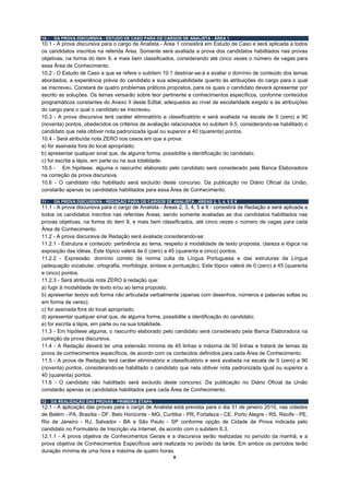 10 -   DA PROVA DISCURSIVA - ESTUDO DE CASO PARA OS CARGOS DE ANALISTA - ÁREA 1
10.1 - A prova discursiva para o cargo de Analista - Área 1 consistirá em Estudo de Caso e será aplicada a todos
os candidatos inscritos na referida Área. Somente será avaliada a prova dos candidatos habilitados nas provas
objetivas, na forma do item 9, e mais bem classificados, considerando até cinco vezes o número de vagas para
essa Área de Conhecimento.
10.2 - O Estudo de Caso a que se refere o subitem 10.1 destinar-se-á a avaliar o domínio de conteúdo dos temas
abordados, a experiência prévia do candidato e sua adequabilidade quanto às atribuições do cargo para o qual
se inscreveu. Constará de quatro problemas práticos propostos, para os quais o candidato deverá apresentar por
escrito as soluções. Os temas versarão sobre teor pertinente a conhecimentos específicos, conforme conteúdos
programáticos constantes do Anexo II deste Edital, adequados ao nível de escolaridade exigido e às atribuições
do cargo para o qual o candidato se inscreveu.
10.3 - A prova discursiva terá caráter eliminatório e classificatório e será avaliada na escala de 0 (zero) a 90
(noventa) pontos, obedecidos os critérios de avaliação relacionados no subitem 9.5, considerando-se habilitado o
candidato que nela obtiver nota padronizada igual ou superior a 40 (quarenta) pontos.
10.4 - Será atribuída nota ZERO nos casos em que a prova:
a) for assinada fora do local apropriado;
b) apresentar qualquer sinal que, de alguma forma, possibilite a identificação do candidato;
c) for escrita a lápis, em parte ou na sua totalidade.
10.5 - Em hipótese, alguma o rascunho elaborado pelo candidato será considerado pela Banca Elaboradora
na correção da prova discursiva.
10.6 - O candidato não habilitado será excluído deste concurso. Da publicação no Diário Oficial da União,
constarão apenas os candidatos habilitados para essa Área de Conhecimento.

11 -   DA PROVA DISCURSIVA - REDAÇÃO PARA OS CARGOS DE ANALISTA - ÁREAS 2, 3, 4, 5 E 6
11.1 - A prova discursiva para o cargo de Analista - Áreas 2, 3, 4, 5 e 6 - consistirá de Redação e será aplicada a
todos os candidatos inscritos nas referidas Áreas, sendo somente avaliadas as dos candidatos habilitados nas
provas objetivas, na forma do item 9, e mais bem classificados, até cinco vezes o número de vagas para cada
Área de Conhecimento.
11.2 - A prova discursiva de Redação será avaliada considerando-se:
11.2.1 - Estrutura e conteúdo: pertinência ao tema, respeito à modalidade de texto proposta, clareza e lógica na
exposição das idéias. Este tópico valerá de 0 (zero) a 45 (quarenta e cinco) pontos.
11.2.2 - Expressão: domínio correto da norma culta da Língua Portuguesa e das estruturas da Língua
(adequação vocabular, ortografia, morfologia, sintaxe e pontuação). Este tópico valerá de 0 (zero) a 45 (quarenta
e cinco) pontos.
11.2.3 - Será atribuída nota ZERO à redação que:
a) fugir à modalidade de texto e/ou ao tema proposto;
b) apresentar textos sob forma não articulada verbalmente (apenas com desenhos, números e palavras soltas ou
em forma de verso);
c) for assinada fora do local apropriado;
d) apresentar qualquer sinal que, de alguma forma, possibilite a identificação do candidato;
e) for escrita a lápis, em parte ou na sua totalidade.
11.3 - Em hipótese alguma, o rascunho elaborado pelo candidato será considerado pela Banca Elaboradora na
correção da prova discursiva.
11.4 - A Redação deverá ter uma extensão mínima de 45 linhas e máxima de 50 linhas e tratará de temas da
prova de conhecimentos específicos, de acordo com os conteúdos definidos para cada Área de Conhecimento.
11.5 - A prova de Redação terá caráter eliminatório e classificatório e será avaliada na escala de 0 (zero) a 90
(noventa) pontos, considerando-se habilitado o candidato que nela obtiver nota padronizada igual ou superior a
40 (quarenta) pontos.
11.6 - O candidato não habilitado será excluído deste concurso. Da publicação no Diário Oficial da União
constarão apenas os candidatos habilitados para cada Área de Conhecimento.

12 - DA REALIZAÇÃO DAS PROVAS - PRIMEIRA ETAPA
12.1 - A aplicação das provas para o cargo de Analista está prevista para o dia 31 de janeiro 2010, nas cidades
de Belém - PA, Brasília - DF, Belo Horizonte - MG, Curitiba - PR, Fortaleza - CE, Porto Alegre - RS, Recife - PE,
Rio de Janeiro - RJ, Salvador - BA e São Paulo - SP conforme opção de Cidade de Prova indicada pelo
candidato no Formulário de Inscrição via Internet, de acordo com o subitem 6.3.
12.1.1 - A prova objetiva de Conhecimentos Gerais e a discursiva serão realizadas no período da manhã; e a
prova objetiva de Conhecimentos Específicos será realizada no período da tarde. Em ambos os períodos terão
duração mínima de uma hora e máxima de quatro horas.
                                                          8
 