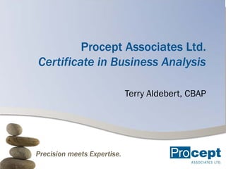 Procept Associates Ltd.
Certificate in Business Analysis

                             Terry Aldebert, CBAP




Precision meets Expertise.
 