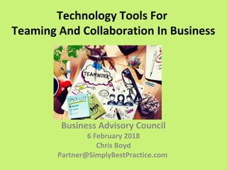 Technology Tools For
Teaming And Collaboration In Business
Business Advisory Council
6 February 2018
Chris Boyd
Partner@SimplyBestPractice.com
 