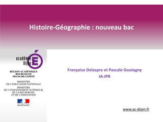 www.ac-dijon.fr
Histoire-Géographie : nouveau bac
Françoise Delaspre et Pascale Goutagny
IA-IPR
 