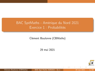 BAC SpéMaths - Amérique du Nord 2021
Exercice 1 : Probabilités
Clément Boulonne (CBMaths)
29 mai 2021
Clément Boulonne (CBMaths) BAC Spé Maths AdN2021 - Ex.1 29 mai 2021 1 / 33
 