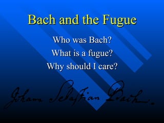 Bach and the Fugue Who was Bach? What is a fugue? Why should I care? 