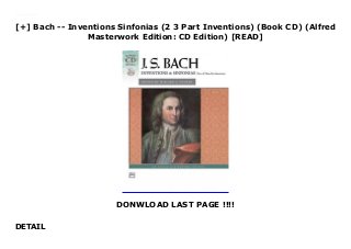 [+] Bach -- Inventions Sinfonias (2 3 Part Inventions) (Book CD) (Alfred
Masterwork Edition: CD Edition) [READ]
DONWLOAD LAST PAGE !!!!
DETAIL
Downlaod Bach -- Inventions Sinfonias (2 3 Part Inventions) (Book CD) (Alfred Masterwork Edition: CD Edition) (Johann Sebastian Bach) Free Online
 