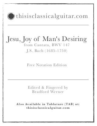 Jesu, Joy of Man's Desiring
from Cantata, BWV 147
J.S. Bach (1685-1750)
!
!
Free Notation Edition
!
Also Available in Tablature (TAB) at:
thisisclassicalguitar.com
thisisclassicalguitar.com
Edited & Fingered by
Bradford Werner
 