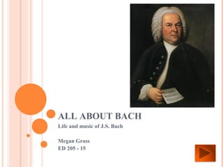 ALL ABOUT BACH Life and music of J.S. Bach Megan Gross ED 205 - 15 