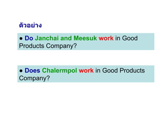 ●  Does   Chalermpol   work  in Good Products Company? ●  Do   Janchai and Meesuk   work  in Good Products Company? ตัวอย่าง 