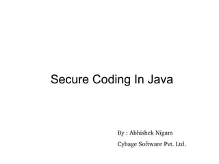 Secure Coding In Java
By : Abhishek Nigam
Cybage Software Pvt. Ltd.
 