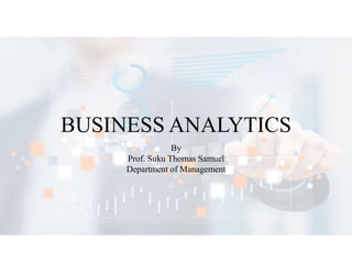 BUSINESS ANALYTICS
By
Prof. Suku Thomas Samuel
Department of Management
 