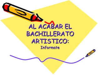 AL ACABAR EL
BACHILLERATO
ARTISTICO:
Informate

 