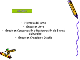 • Historia del Arte
• Grado en Arte
• Grado en Conservación y Restauración de Bienes
Culturales
• Grado en Creación y Diseño
GRADOS
 