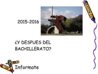 2015-2016
¿Y DESPUES DEL
BACHILLERATO?
Informate
 