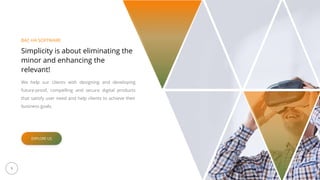 5
Simplicity is about eliminating the
minor and enhancing the
relevant!
We help our clients with designing and developing
future-proof, compelling and secure digital products
that satisfy user need and help clients to achieve their
business goals.
BAC HA SOFTWARE
EXPLORE US
 