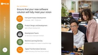 6
ABOUTINFORMATICS
Ensure that your new software
solution will fully meet your vision
Bac Ha Software
Full Cycle Product Development
Prototype – MVP – Production
Product Design and Development
Agile software development
Development Teams
On-demand or dedicated members
Machine Learning Services
Artificial Intelligence to support competitive edge
Digital Transformation Services
Digital economy is the most critical criterion
 