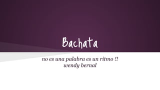 Bachata
no es una palabra es un ritmo !!
wendy bernal

 