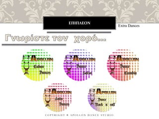 ΕΠΙΠΛΕΟΝ
C O P Y R I G H T ® A P O L L O N D A N C E S T U D I O
Extra Dances
 