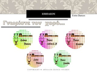 ΕΠΙΠΛΕΟΝ
C O P Y R I G H T ® A P O L L O N D A N C E S T U D I O
Extra Dances
 